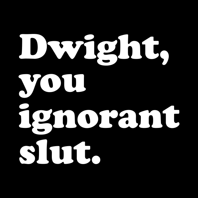 Dwight You Ignorant Slut by redsoldesign