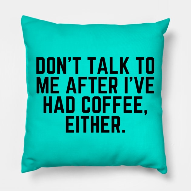 Don't Talk to Me After I've Had Coffee Either - I love Coffee Coffee Addict Cup of Coffee Coffee Addict Gift Coffee Gift Coffee Drinks Pillow by ballhard