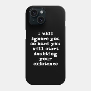 I'll ignore you so hard you'll start doubting your existence Phone Case
