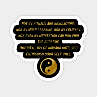 Not By Rituals And Resolutions, Nor By Much Learning, Nor By Celibacy, Nor Even By Meditation Can You Find The Supreme, Immortal Joy of Nirvana Until You Extinguish Your Self - Will. Magnet