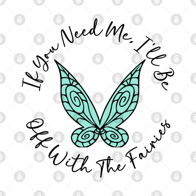 If You Need Me, I'll Be Off With The Fairies by KayBee Gift Shop