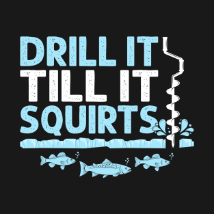 Drill It Till It Squirts Funny Winter Ice Fishing Drill Auger Quote T-Shirt