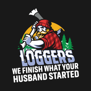 Loggers  We Finish what your husband started T-Shirt
