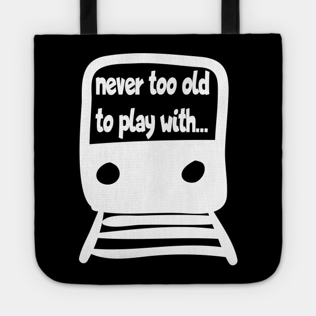Train Never Too Old To Play With Trains Train Gift Funny Train Quotes Tote Teepublic