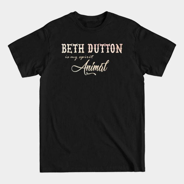 Beth Dutton Is My Spirit Animal - Beth Dutton Is My Spirit Animal - T-Shirt