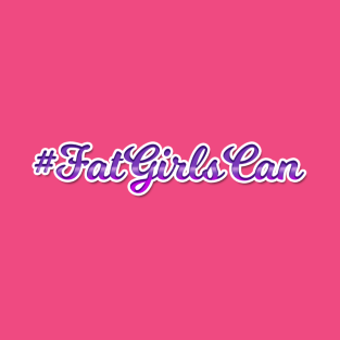 Fat Girls Can T-Shirt