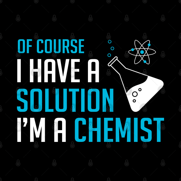 Of Course I Have A Solution I'm A Chemist - Chemistry by D3Apparels