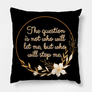 The question is not who let me, but who will stop me. Pillow