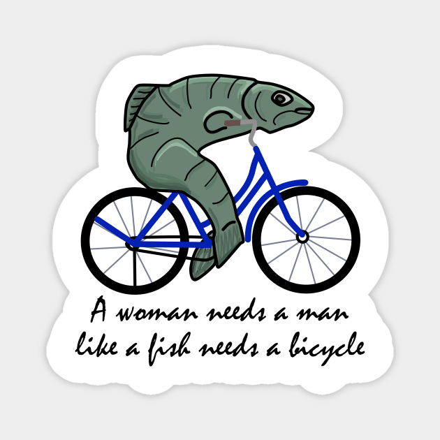 A woman needs a man like a fish needs a bicycle Magnet by Sci-Emily