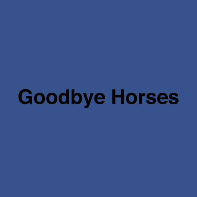 GOODBYE HORSES by TheCosmicTradingPost