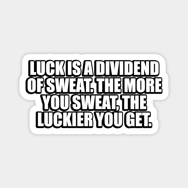 Luck is a dividend of sweat. The more you sweat, the luckier you get Magnet by CRE4T1V1TY