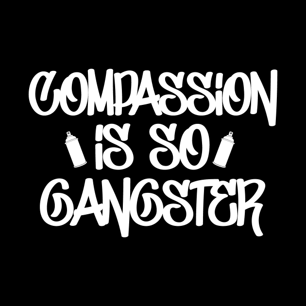 Compassion Is So Gangster - Inspiring Quotes Benevolence Empathy Kindness Gift by twizzler3b