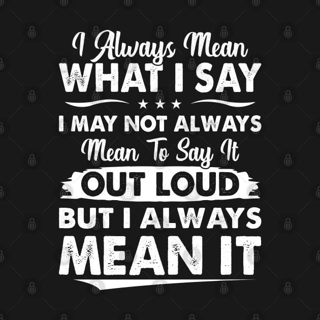 I Always Mean What I Say - Funny T Shirts Sayings - Funny T Shirts For Women - SarcasticT Shirts by Murder By Text