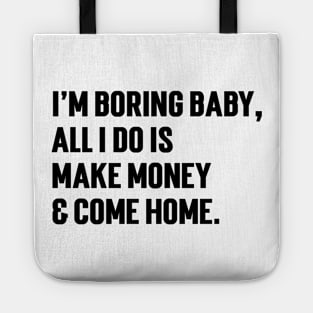 I'm Boring Baby, All I Do Is Make Money & Come Home. v5 Tote