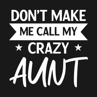 Don't Make Me Call My Crazy Aunt - Funny Nephew Niece Humor Sarcastic Saying Quote Joke T-Shirt