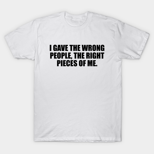 Discover I gave the wrong people, the right pieces of me - Giver - T-Shirt