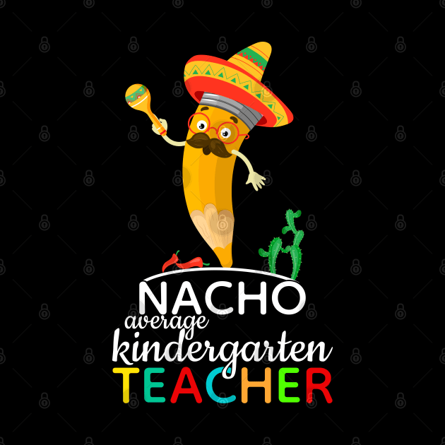 Nacho Average Kindergarten Teacher by FabulousDesigns