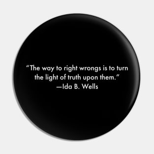 “The way to right wrongs is to turn the light of truth upon them.”  Ida B. Wells Pin