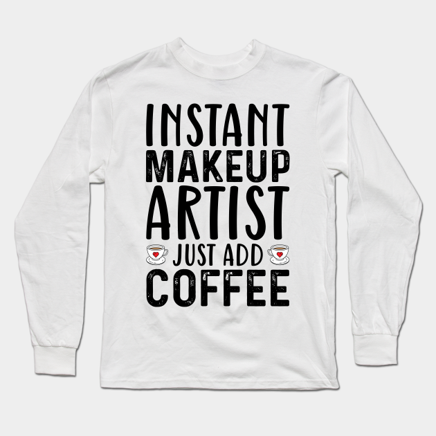 Instant Makeup Artist Just Add Coffee - Coffee Quotes - Long Sleeve T-Shirt | TeePublic Instant Makeup Artist Just Add Coffee - Coffee Quotes - Long Sleeve T-Shirt | TeePublic