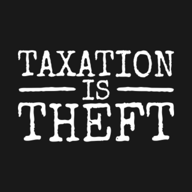 Taxation Is Theft Taxes Are Robbery Free Market Capitalism Libertarian