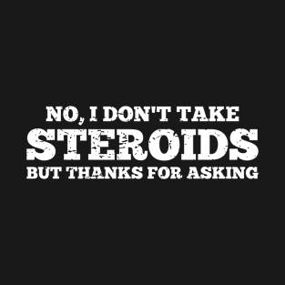 No I Don't Take Steroids But Thanks For Asking T-Shirt