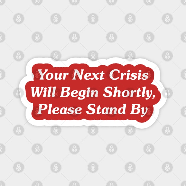 Your Next Crisis Will Begin Shortly, Please Stand By Magnet by GeekNirvana