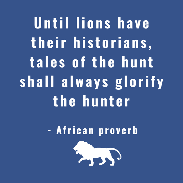 Until Lions Have Their Historians Tales of the Hunt Shall Always Glorify the Hunter by ZanyPast