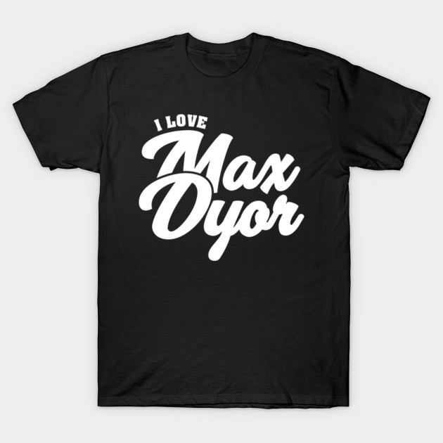 I Love Max Dyor Celebrity T Shirt Teepublic