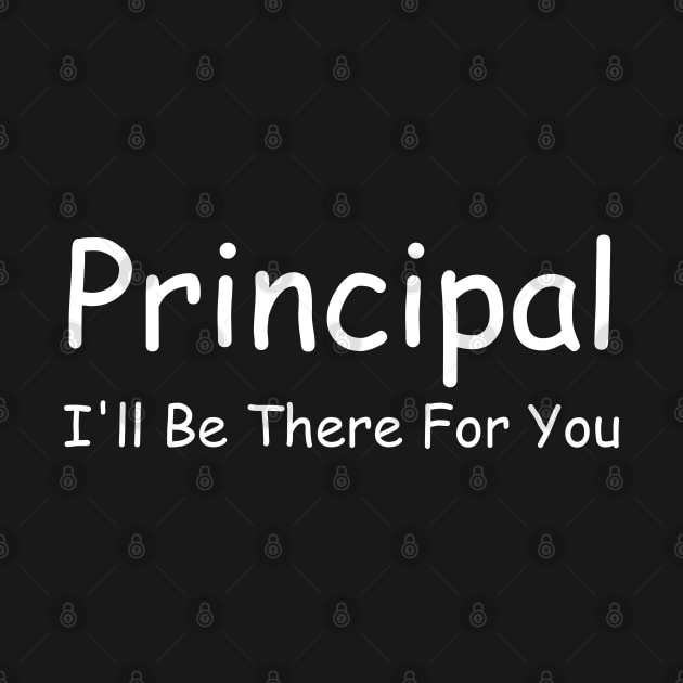 Principal I'll Be There For You by HobbyAndArt