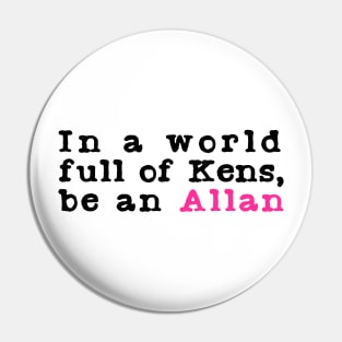 In A World Full Of Kens Be An Allan Pin