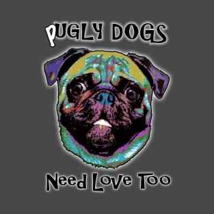 Pugly Dogs Need Love Too T-Shirt