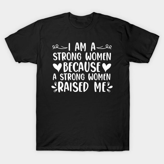 I Am A Strong Women Because A Strong Women Raised Me - Women ...