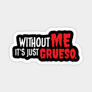 Without Me It's Just Grueso Magnet