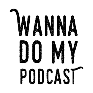 Wanna Do My Podcast T-Shirt