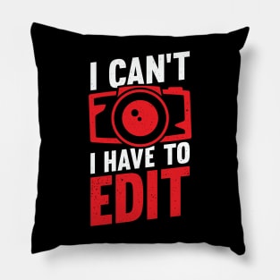 I Can't I Have To Edit Photographer Gift Pillow