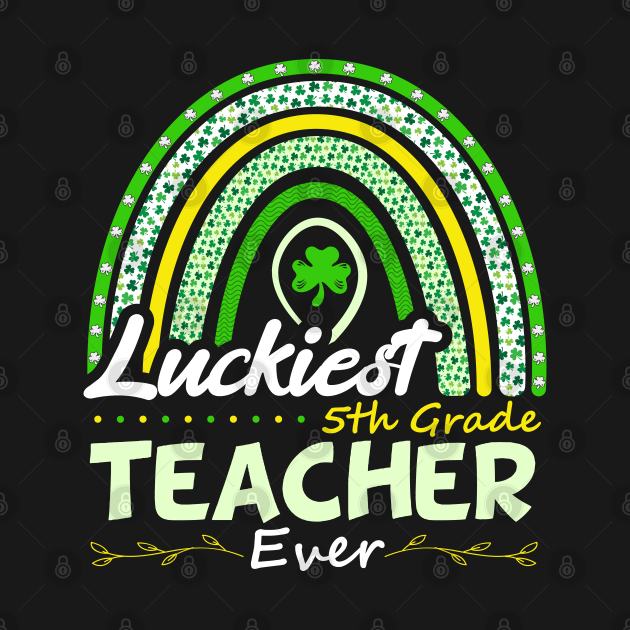 Funny St Patrick's Day Rainbow Gift Luckiest 5th Grade Teacher Ever by SbeenShirts