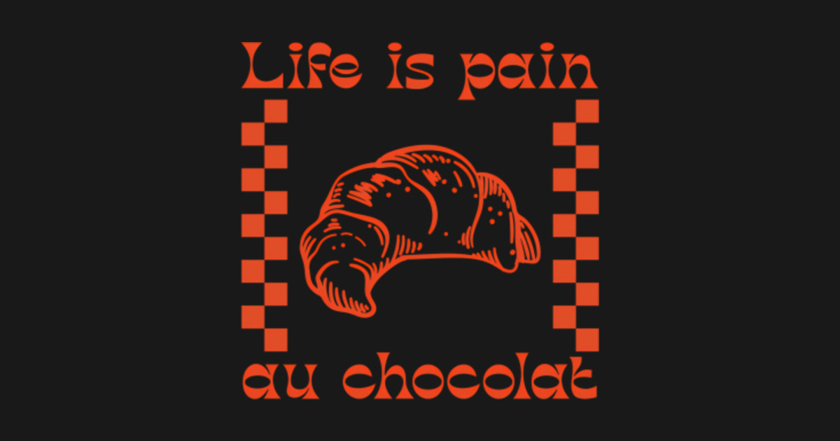Life Is Pain Au Chocolat Patisserie Food French Bakery - Funny Life - T ...