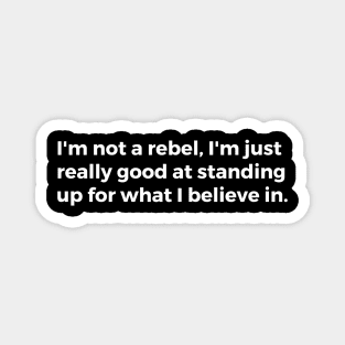 I'm not a rebel, I'm just really good at standing up for what I believe in Magnet