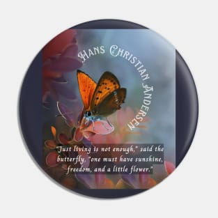 Hans Christian Andersen  quote:  “Just living isn't enough,” said the butterfly, “one must have sunshine, freedom and a little flower.” Pin