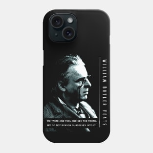 William Butler Yeats portrait and quote:  We taste and feel and see the truth. We do not reason ourselves into it. Phone Case