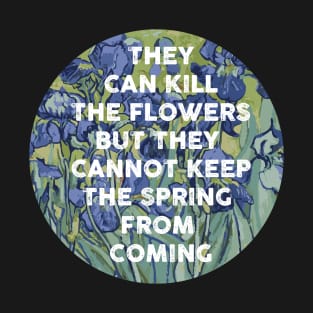 they can kill the flowers but they cannot keep the spring from coming T-Shirt