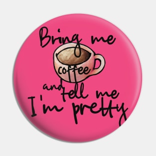 Bring me coffee and tell me I'm pretty Pin