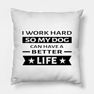 I Work Hard So My Dog Can Have a Better Life - Funny Quote Pillow