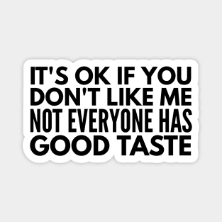 It's Ok If You Don't Like Me Not Everyone Has Good Taste - Funny Sayings Magnet