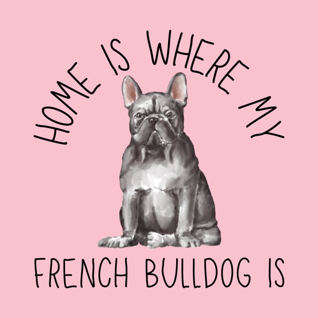 Home is Where My French Bulldog Frenchie Is Dog Breed Watercolor by PoliticalBabes