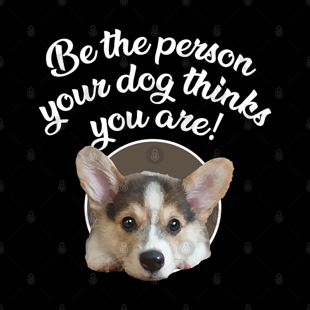 Be The Person Your Dog Thinks You Are - Puppy by steve@artlife-designs.com