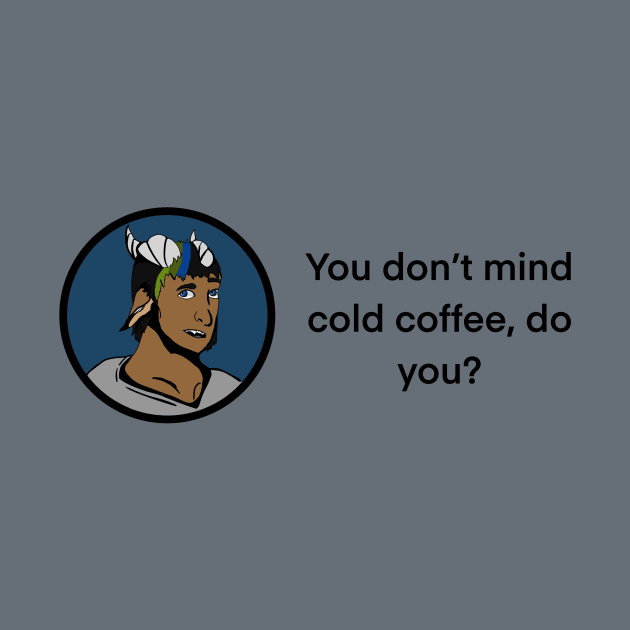 You don’t mind cold coffee, do you? by Innominatam Designs