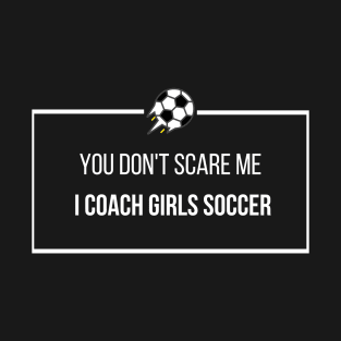 You Don't Scare Me I Coach Girls Soccer T-Shirt