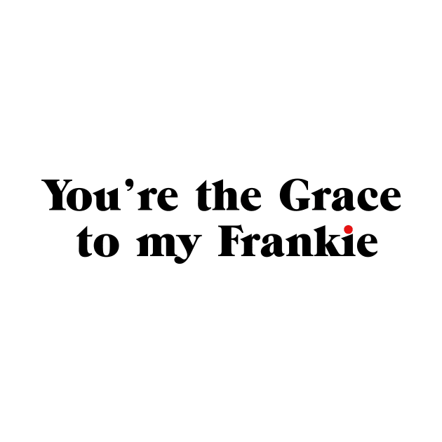 You're the Grace to my Frankie by shirts are cool