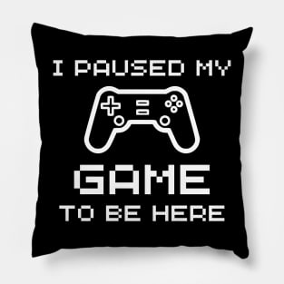 I Paused My Game To Be Here - Funny Gamer Pillow